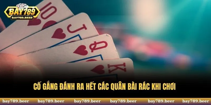 Cố gắng đánh ra hết các quân bài rác khi chơi
